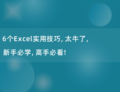 6个Excel实用技巧，太牛了，新手必学，高手必看！